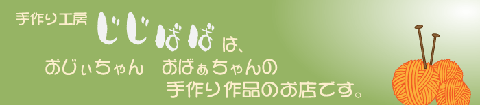 手作り工房じじばばは、おじぃちゃん・おばぁちゃんの手作り作品のお店です。